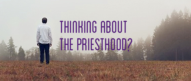 Thinking about the Priesthood?